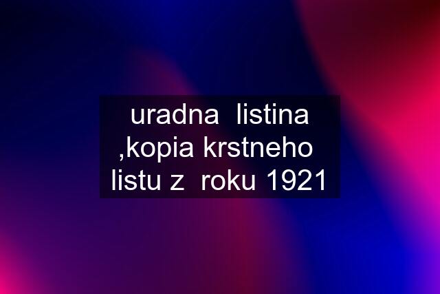 uradna  listina ,kopia krstneho  listu z  roku 1921