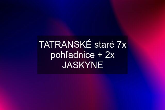 TATRANSKÉ staré 7x pohľadnice + 2x JASKYNE