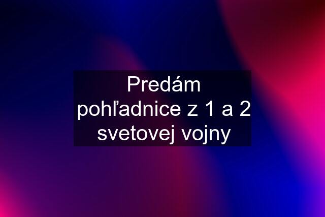 Predám pohľadnice z 1 a 2 svetovej vojny