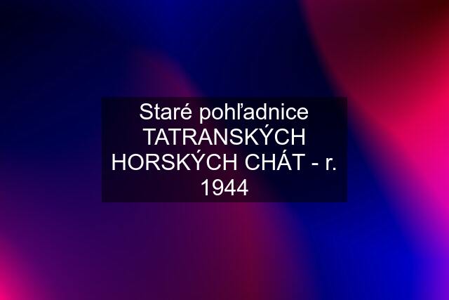 Staré pohľadnice TATRANSKÝCH HORSKÝCH CHÁT - r. 1944