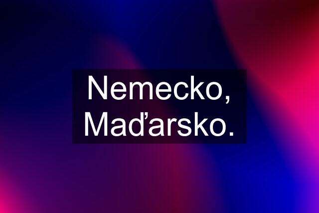 Nemecko, Maďarsko.