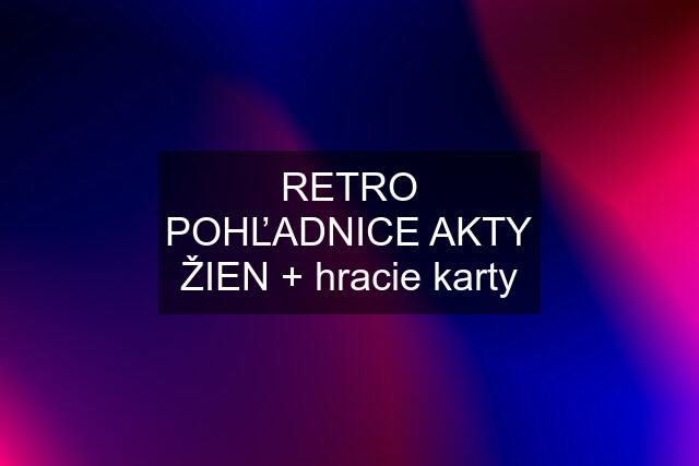 RETRO POHĽADNICE AKTY ŽIEN + hracie karty