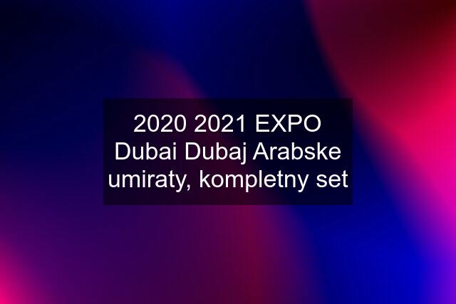 2020 2021 EXPO Dubai Dubaj Arabske umiraty, kompletny set