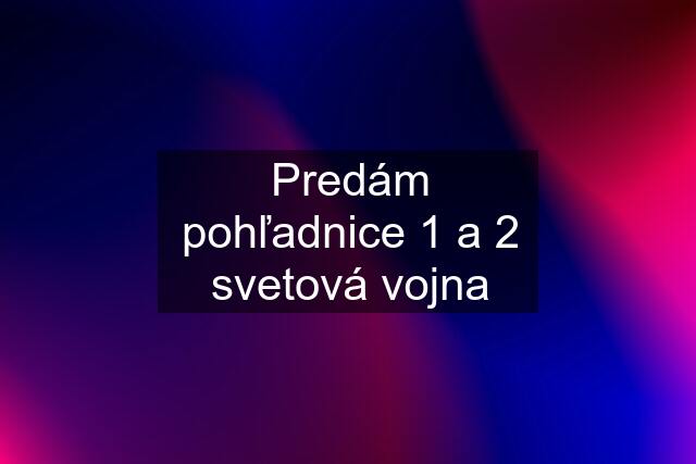 Predám pohľadnice 1 a 2 svetová vojna