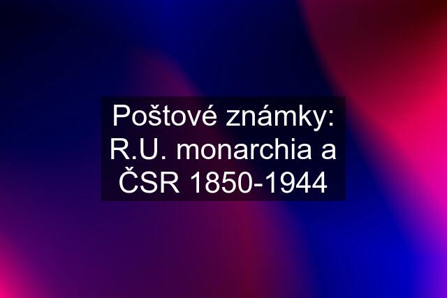 Poštové známky: R.U. monarchia a ČSR 1850-1944