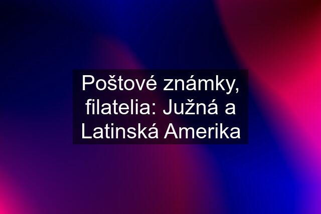 Poštové známky, filatelia: Južná a Latinská Amerika