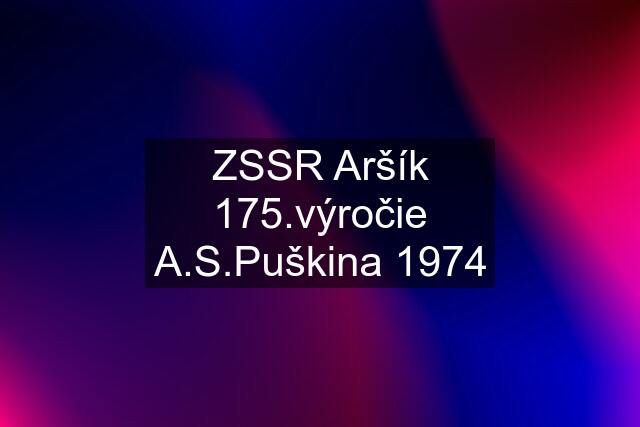 ZSSR Aršík 175.výročie A.S.Puškina 1974