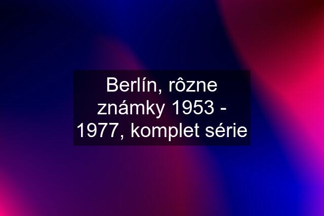 Berlín, rôzne známky 1953 - 1977, komplet série