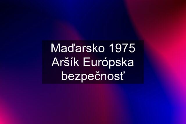 Maďarsko 1975 Aršík Európska bezpečnosť