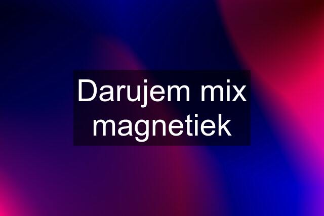 Darujem mix magnetiek