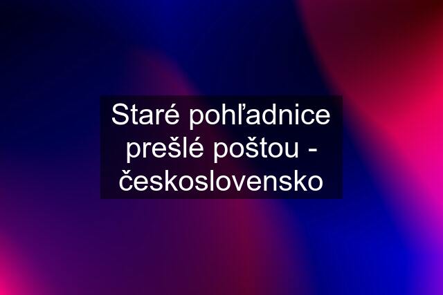 Staré pohľadnice prešlé poštou - československo