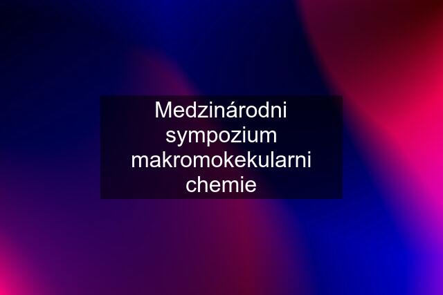 Medzinárodni sympozium makromokekularni chemie