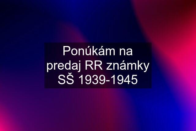 Ponúkám na predaj RR známky SŠ 1939-1945