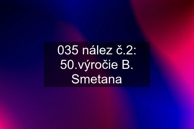 035 nález č.2: 50.výročie B. Smetana