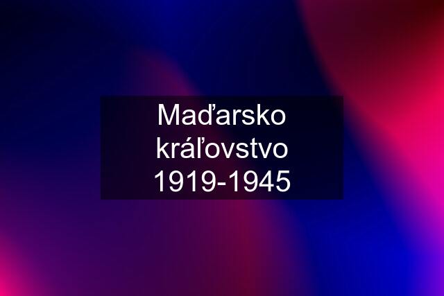 Maďarsko kráľovstvo 1919-1945