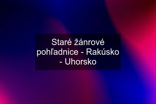 Staré žánrové pohľadnice - Rakúsko - Uhorsko