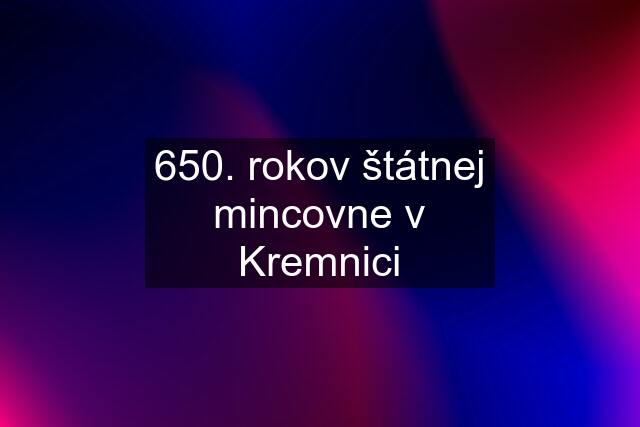 650. rokov štátnej mincovne v Kremnici