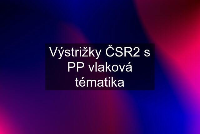 Výstrižky ČSR2 s PP vlaková tématika