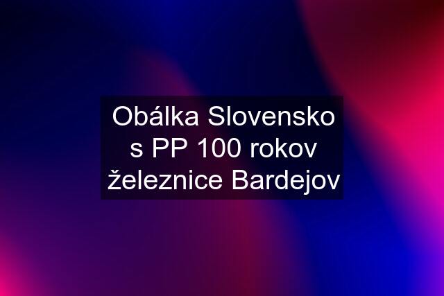 Obálka Slovensko s PP 100 rokov železnice Bardejov