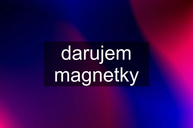 darujem magnetky