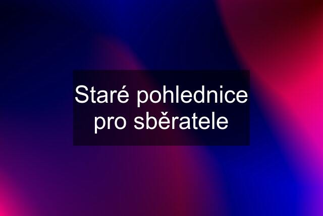 Staré pohlednice pro sběratele