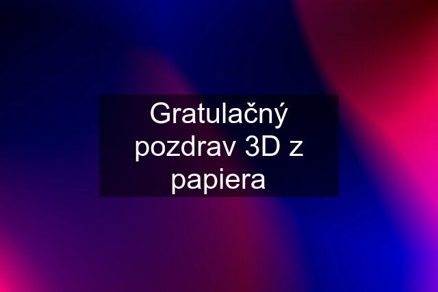 Gratulačný pozdrav 3D z papiera