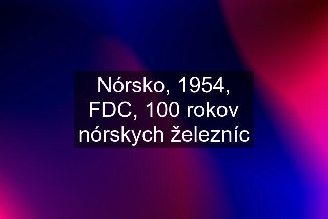 Nórsko, 1954, FDC, 100 rokov nórskych železníc