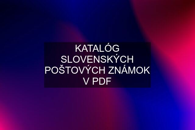 KATALÓG SLOVENSKÝCH POŠTOVÝCH ZNÁMOK V PDF