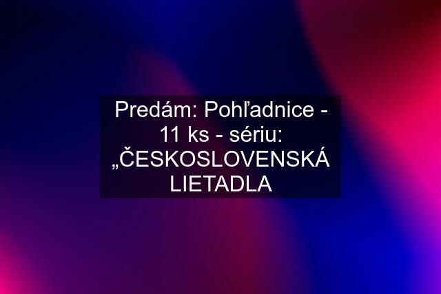 Predám: Pohľadnice - 11 ks - sériu: „ČESKOSLOVENSKÁ LIETADLA