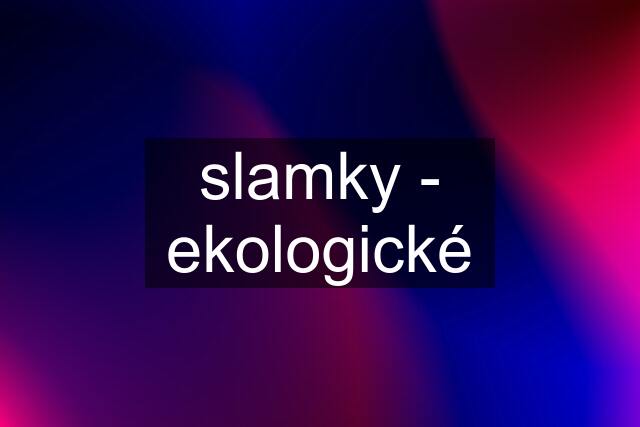 slamky - ekologické