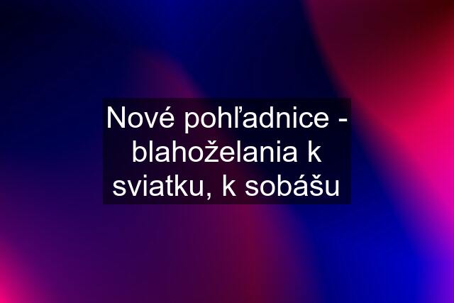 Nové pohľadnice - blahoželania k sviatku, k sobášu