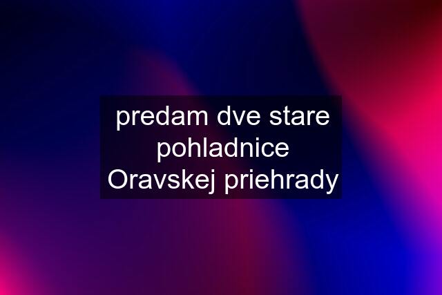 predam dve stare pohladnice Oravskej priehrady