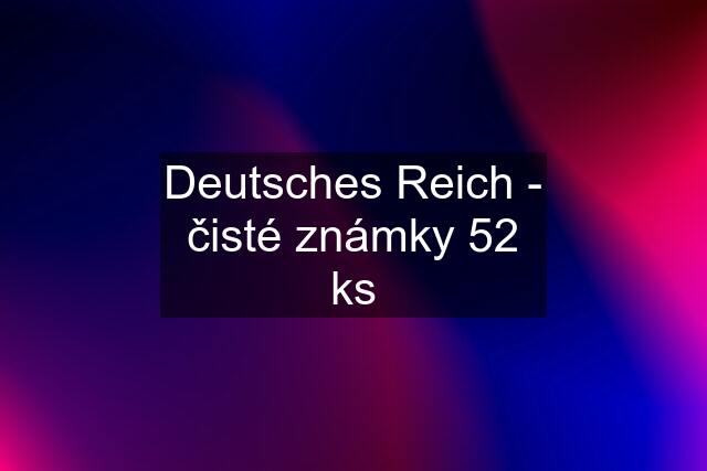 Deutsches Reich - čisté známky 52 ks