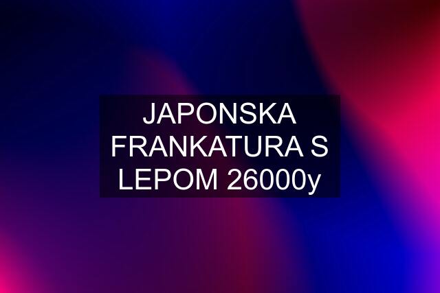 JAPONSKA FRANKATURA S LEPOM 26000y