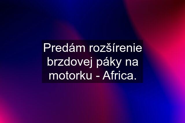 Predám rozšírenie brzdovej páky na motorku - Africa.