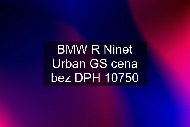 BMW R Ninet Urban GS cena bez DPH 10750