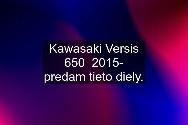 Kawasaki Versis 650  2015- predam tieto diely.