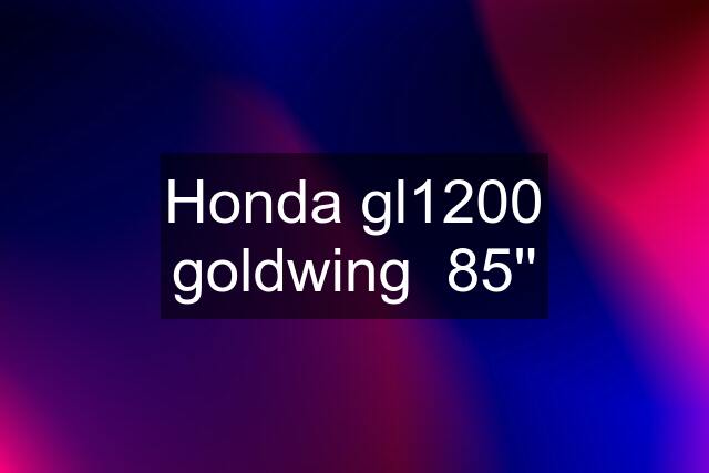 Honda gl1200 goldwing  85''