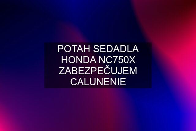 POTAH SEDADLA HONDA NC750X ZABEZPEČUJEM CALUNENIE