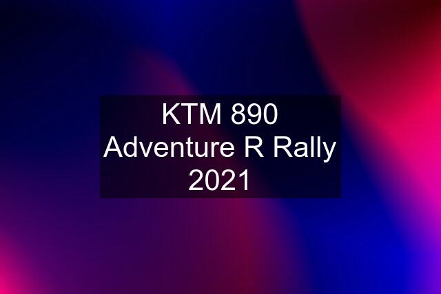 KTM 890 Adventure R Rally 2021
