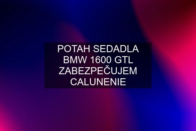 POTAH SEDADLA BMW 1600 GTL ZABEZPEČUJEM CALUNENIE