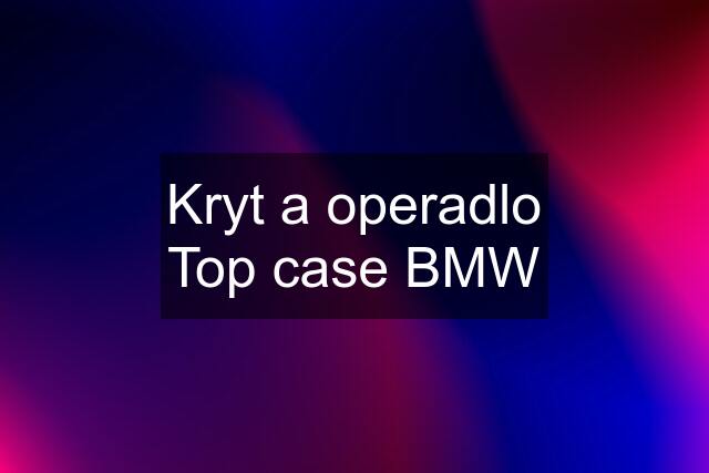 Kryt a operadlo Top case BMW