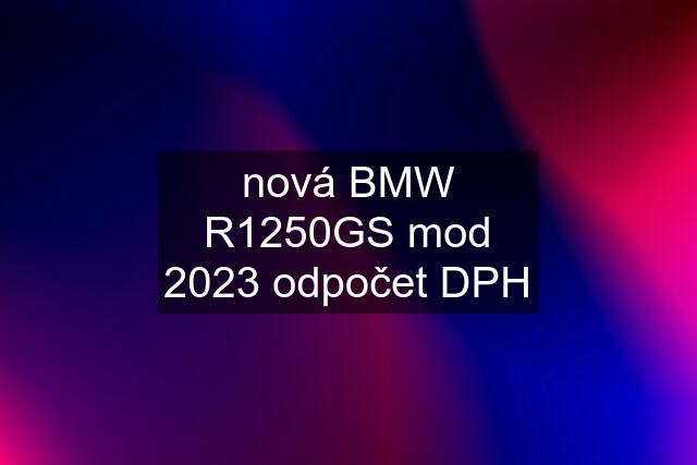 nová BMW R1250GS mod 2023 odpočet DPH