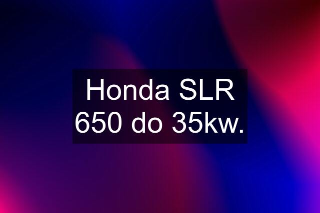 Honda SLR 650 do 35kw.