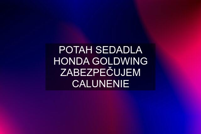 POTAH SEDADLA HONDA GOLDWING ZABEZPEČUJEM CALUNENIE