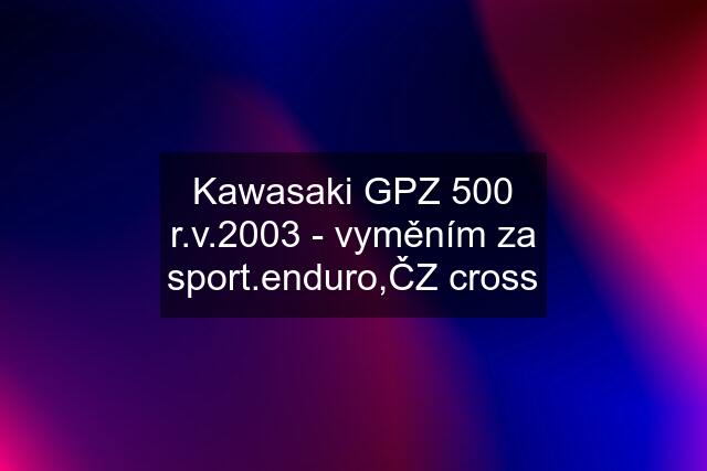 Kawasaki GPZ 500 r.v.2003 - vyměním za sport.enduro,ČZ cross