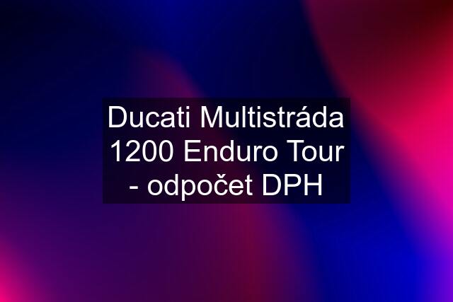 Ducati Multistráda 1200 Enduro Tour - odpočet DPH
