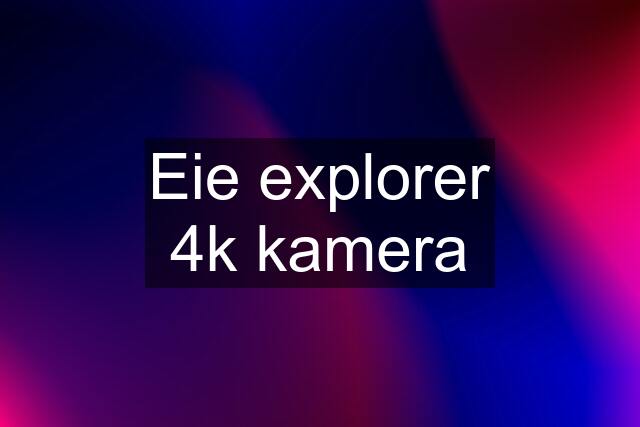 Eie explorer 4k kamera