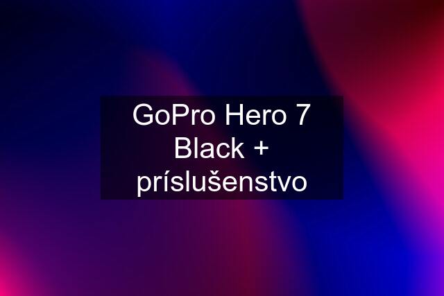 GoPro Hero 7 Black + príslušenstvo