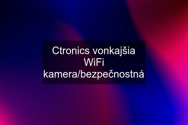 Ctronics vonkajšia WiFi kamera/bezpečnostná